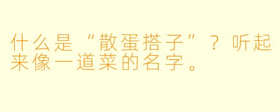 什么是“散蛋搭子”?听起来像一道菜的名字。