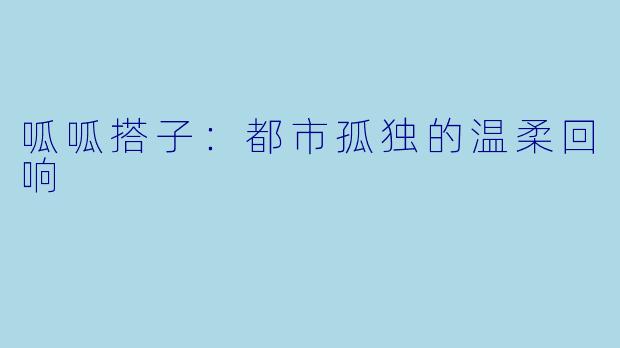 呱呱搭子：都市孤独的温柔回响