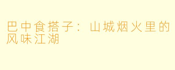 巴中食搭子：山城烟火里的风味江湖