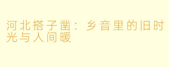 河北搭子凿：乡音里的旧时光与人间暖