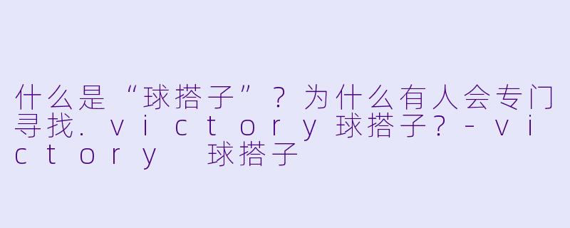 什么是“球搭子”?为什么有人会专门寻找.victory球搭子?-victory 球搭子