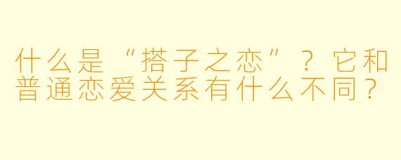 什么是“搭子之恋”?它和普通恋爱关系有什么不同?