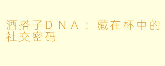 酒搭子DNA：藏在杯中的社交密码