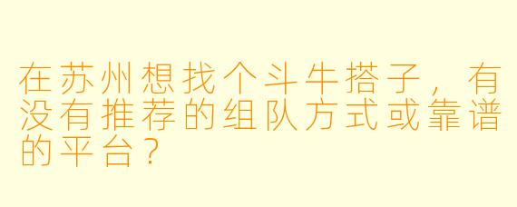 在苏州想找个斗牛搭子，有没有推荐的组队方式或靠谱的平台？