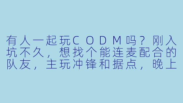 有人一起玩CODM吗？刚入坑不久，想找个能连麦配合的队友，主玩冲锋和据点，晚上基本都在线。心态好不压力，输了复盘赢了互夸那种～