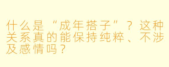 什么是“成年搭子”？这种关系真的能保持纯粹、不涉及感情吗？