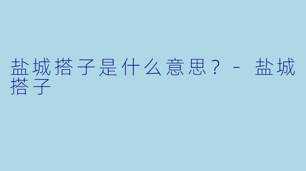盐城搭子是什么意思？-盐城搭子