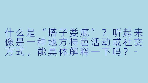 什么是“搭子娄底”?听起来像是一种地方特色活动或社交方式,能具体解释一下吗?-搭子娄底