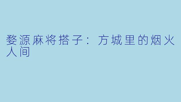 婺源麻将搭子:方城里的烟火人间