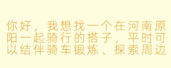 你好，我想找一个在河南原阳一起骑行的搭子，平时可以结伴骑车锻炼、探索周边路线，请问该怎么寻找合适的骑友呢？