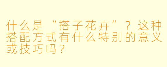什么是“搭子花卉”？这种搭配方式有什么特别的意义或技巧吗？