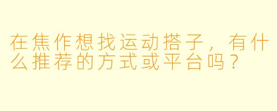 在焦作想找运动搭子，有什么推荐的方式或平台吗？