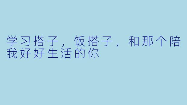学习搭子，饭搭子，和那个陪我好好生活的你