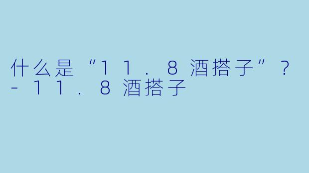 什么是“11.8酒搭子”？-11.8酒搭子