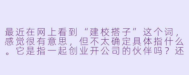 最近在网上看到“建校搭子”这个词,感觉很有意思,但不太确定具体指什么。它是指一起创业开公司的伙伴吗?还是有什么特别的含义?-建校搭子
