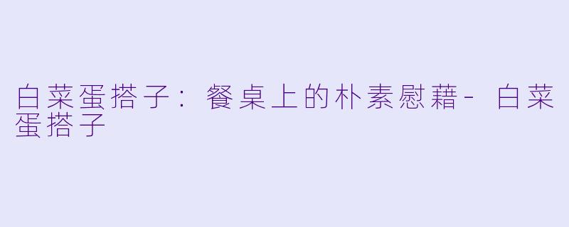 白菜蛋搭子:餐桌上的朴素慰藉-白菜蛋搭子