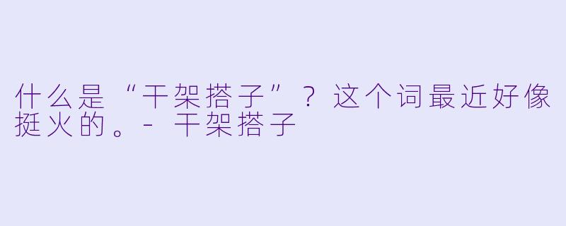 什么是“干架搭子”？这个词最近好像挺火的。-干架搭子