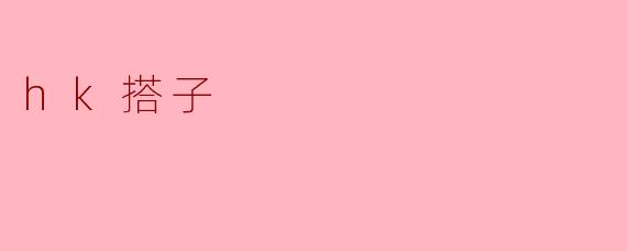 什么是.hk搭子？