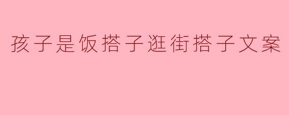 孩子是饭搭子逛街搭子文案