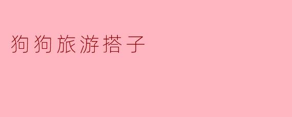 狗狗旅游搭子