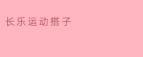你好，我想找个“长乐运动搭子”，请问这个具体是指什么，有什么特别要求吗？