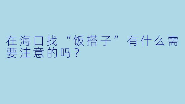 在海口找“饭搭子”有什么需要注意的吗?