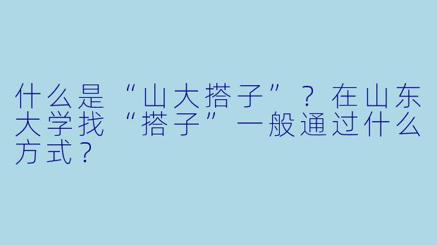什么是“山大搭子”？在山东大学找“搭子”一般通过什么方式？