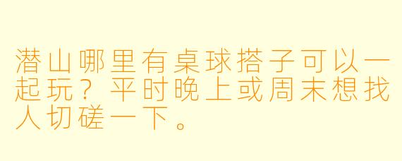 潜山哪里有桌球搭子可以一起玩?平时晚上或周末想找人切磋一下。