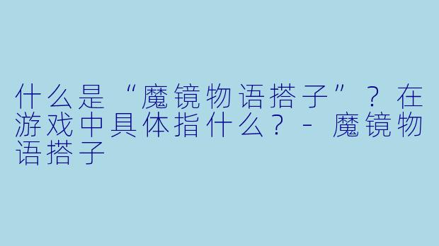 什么是“魔镜物语搭子”？在游戏中具体指什么？-魔镜物语搭子