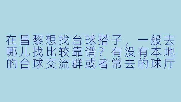 在昌黎想找台球搭子，一般去哪儿找比较靠谱？有没有本地的台球交流群或者常去的球厅推荐？-昌黎台球搭子