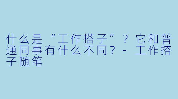 什么是“工作搭子”？它和普通同事有什么不同？-工作搭子随笔