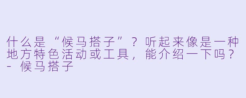 什么是“候马搭子”?听起来像是一种地方特色活动或工具,能介绍一下吗?-候马搭子