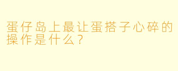 蛋仔岛上最让蛋搭子心碎的操作是什么？