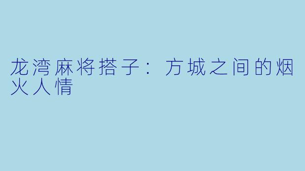 龙湾麻将搭子：方城之间的烟火人情