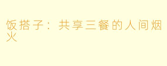 饭搭子：共享三餐的人间烟火