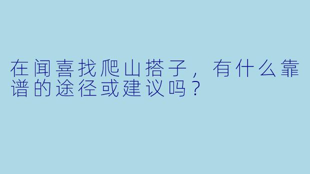 在闻喜找爬山搭子，有什么靠谱的途径或建议吗？