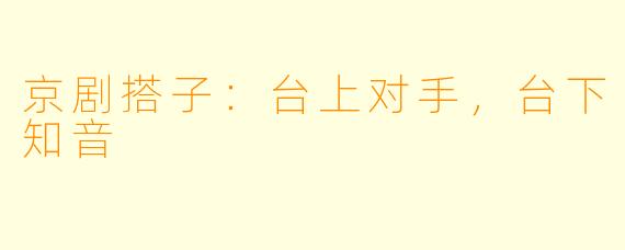京剧搭子：台上对手，台下知音