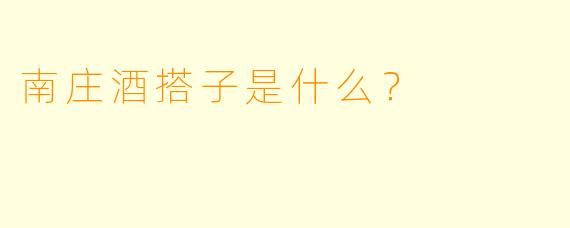 南庄酒搭子是什么？