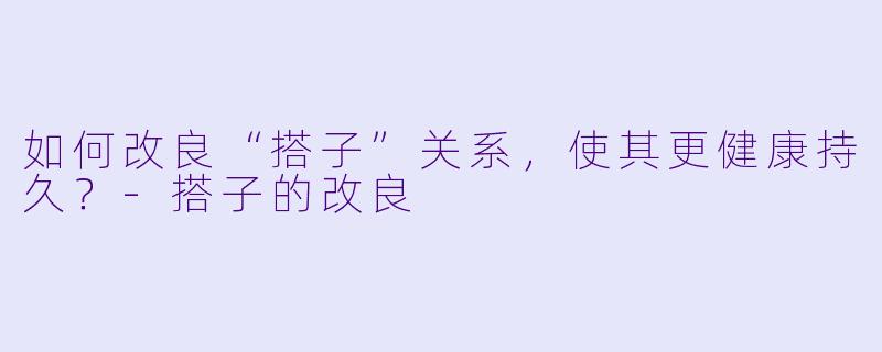 如何改良“搭子”关系，使其更健康持久？