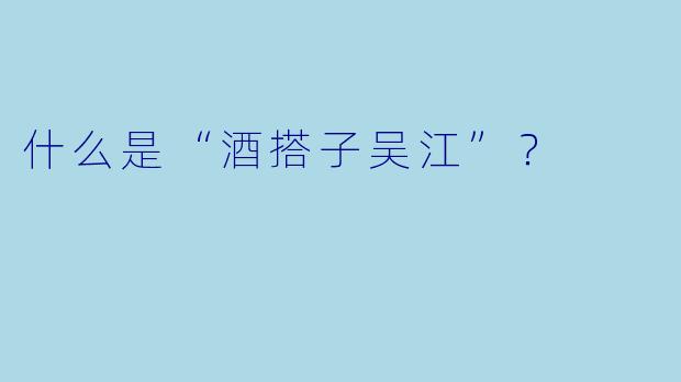 什么是“酒搭子吴江”？