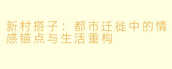 新村搭子:都市迁徙中的情感锚点与生活重构