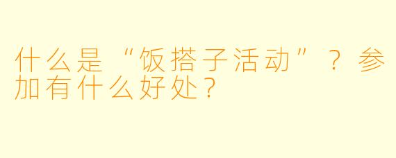 什么是“饭搭子活动”？参加有什么好处？