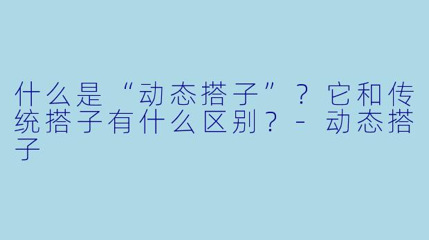 什么是“动态搭子”？它和传统搭子有什么区别？-动态搭子