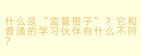 什么是“监督搭子”？它和普通的学习伙伴有什么不同？