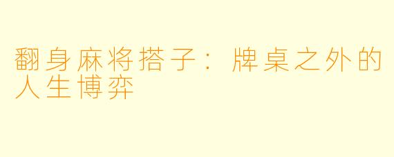 翻身麻将搭子：牌桌之外的人生博弈