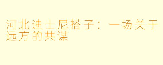 河北迪士尼搭子：一场关于远方的共谋