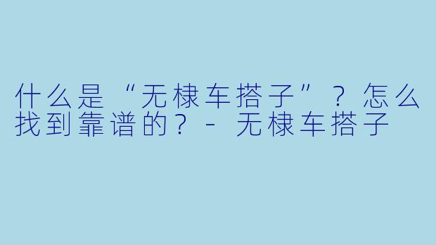 什么是“无棣车搭子”？怎么找到靠谱的？-无棣车搭子