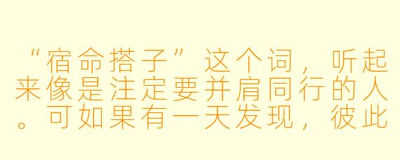 “宿命搭子”这个词，听起来像是注定要并肩同行的人。可如果有一天发现，彼此的方向其实不同，是该坚持“宿命”，还是尊重分离？