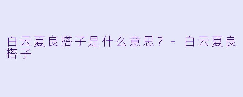 白云夏良搭子是什么意思？-白云夏良搭子