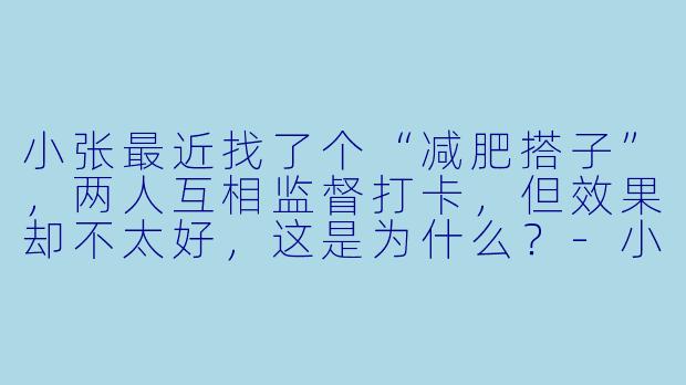 小张最近找了个“减肥搭子”，两人互相监督打卡，但效果却不太好，这是为什么？-小张减肥搭子